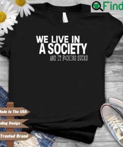 We live in a society and it fucking sucks shirt