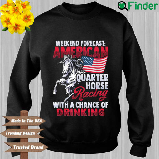 Weekend forecast American quarter horse racing with a chance of drinking sweatshirt