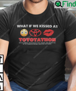 What If We Kissed At Toyotathon Shirt