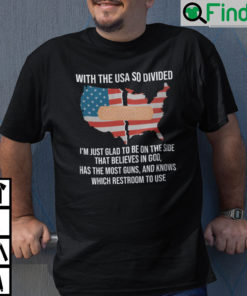 With The Usa So Divided Im Just Glad To Be On The Side That Believes In God Shirt