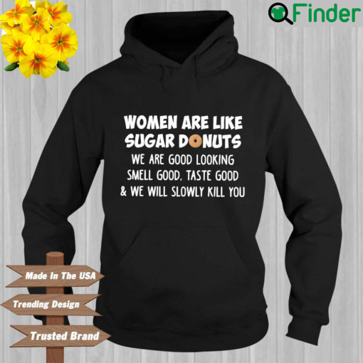 Women are like sugar donuts we are good looking smell good taste good and we will slowly kill you Hoodie