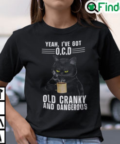 Yeah Ive Got Ocd Old Cranky And Dangerous T Shirt