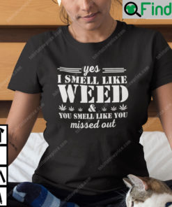 Yes I Smell Like Weed You Smell Like You Missed Out T Shirt