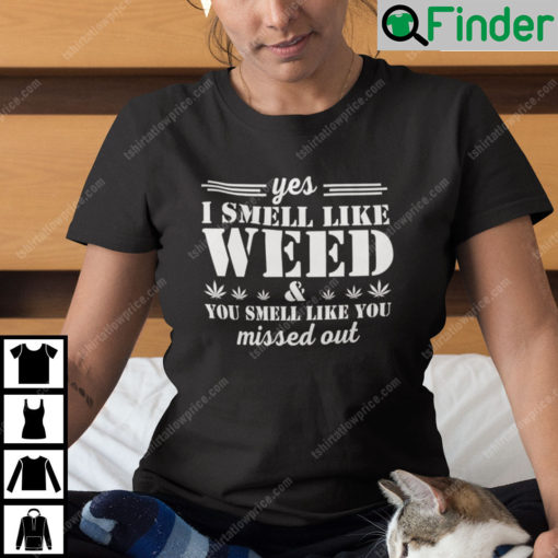 Yes I Smell Like Weed You Smell Like You Missed Out T Shirt