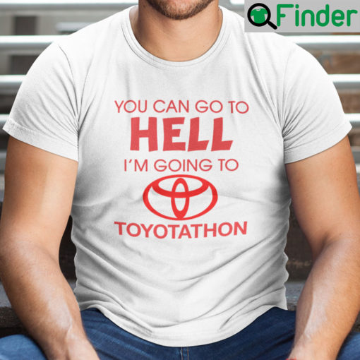 You Can Go To Hell Im Going To Toyotathon Shirt