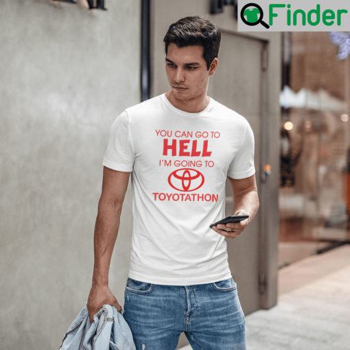 You Can Go To Hell Im Going To Toyotathon T Shirt