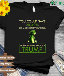 You Could Save 20 40′ Or More On Everything By Switching Back To Trump T Shirt