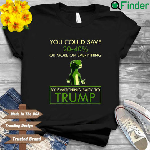 You Could Save 20 40′ Or More On Everything By Switching Back To Trump T Shirt