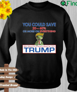 You could save 20 40′ or more on everything by switching back to Trump Sweatshirt