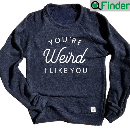 Youre Weird I Like You Sweatshirt Stay Weird Unisex Sweatshirts