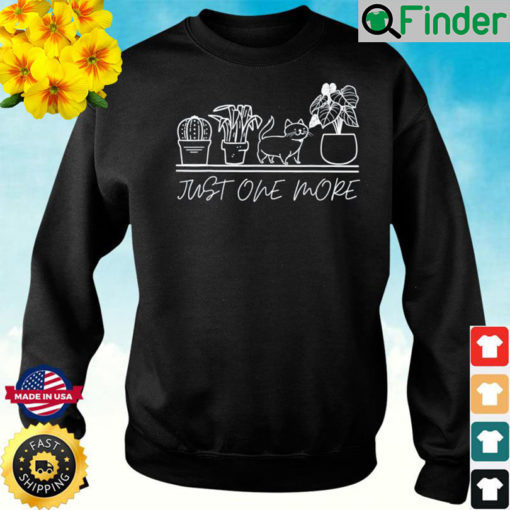 just one more plant for plants and cats lovers Sweatshirt