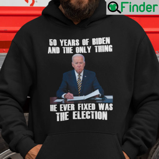 50 Years Of Biden And The Only Thing He Ever Fixed Was The Election Hoodie