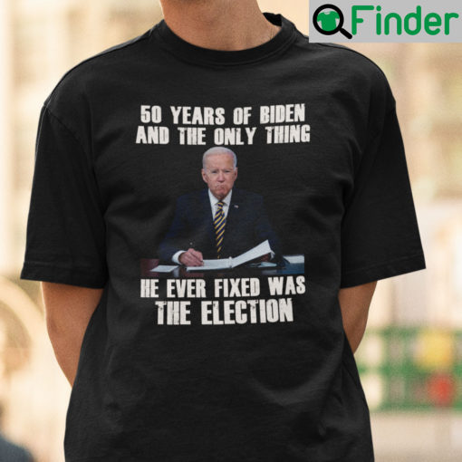 50 Years Of Biden And The Only Thing He Ever Fixed Was The Election Shirt