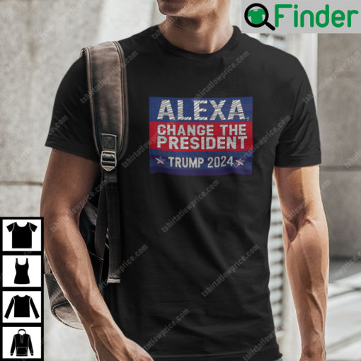 Alexa Change The President Trump 2024 Shirt