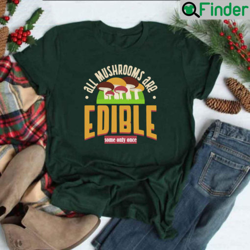 All Mushrooms Are Edible Some Only Once T Shirt