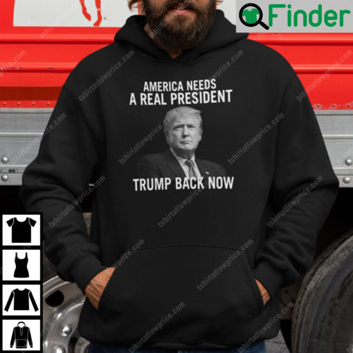 America Needs A Real President Trump Back Now Hoodie