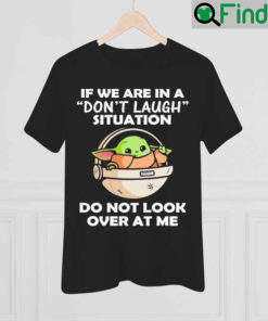 Baby Yoda If We Are In A Dont Laugh Situation Do Not Look Over At Me Shirt