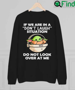 Baby Yoda If We Are In A Dont Laugh Situation Do Not Look Over At Me Sweatshirt