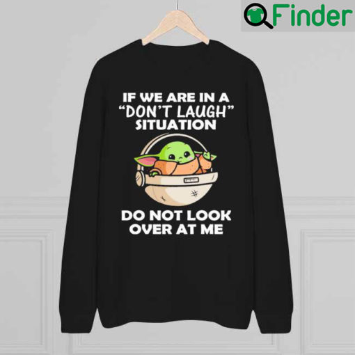 Baby Yoda If We Are In A Dont Laugh Situation Do Not Look Over At Me Sweatshirt