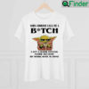 Baby Yoda When Someone Calls Me A Bitch I Get A Warm Feeling Inside Shirt