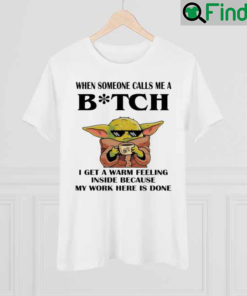 Baby Yoda When Someone Calls Me A Bitch I Get A Warm Feeling Inside Shirt