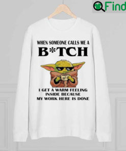 Baby Yoda When Someone Calls Me A Bitch I Get A Warm Feeling Inside Sweatshirt