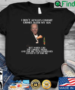 Biden I dont always commit crimes with my son but when I do the liberal media and the big tech companies cover it up for Me shirt