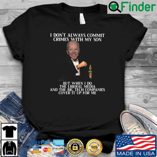 Biden I dont always commit crimes with my son but when I do the liberal media and the big tech companies cover it up for Me shirt