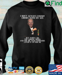 Biden I dont always commit crimes with my son but when I do the liberal media and the big tech companies cover it up for Me sweatshirt