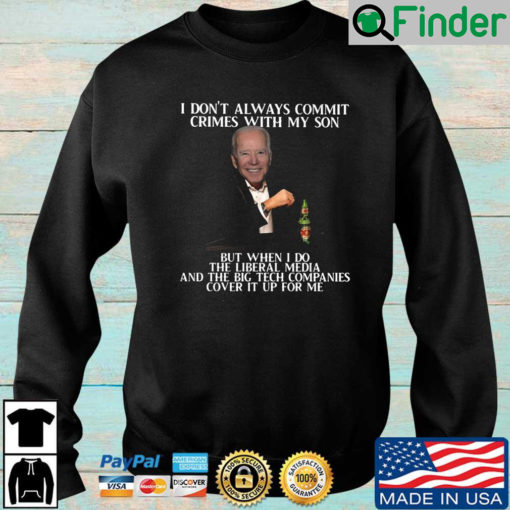 Biden I dont always commit crimes with my son but when I do the liberal media and the big tech companies cover it up for Me sweatshirt