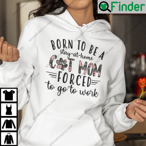 Born To Be A Stay At Home Cat Mom Forced To Go Work Hoodie