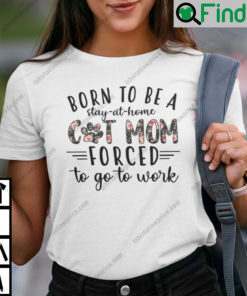 Born To Be A Stay At Home Cat Mom Forced To Go Work Shirt