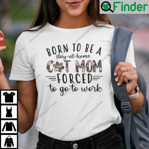 Born To Be A Stay At Home Cat Mom Forced To Go Work Shirt