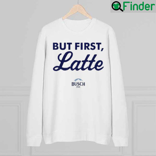 Busch But First Latte Sweatshirt