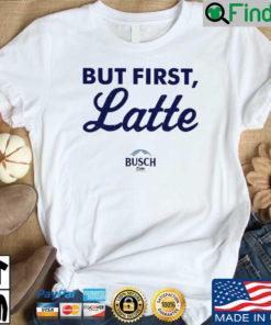 Busch Latte but first latte shirt