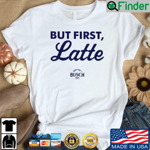 Busch Latte but first latte shirt