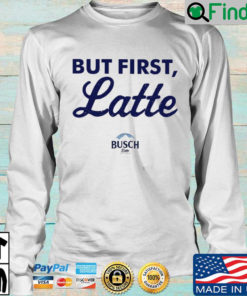 Busch Latte but first latte sweatshirt