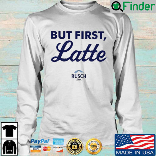 Busch Latte but first latte sweatshirt