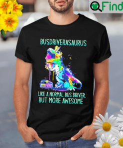 Busdriverasaurus like a normal bus driver but more awesome Shirt