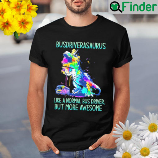 Busdriverasaurus like a normal bus driver but more awesome Shirt