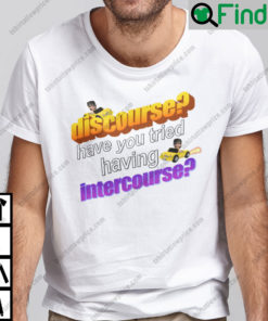 Discourse Have You Tried Having Intercourse T Shirt