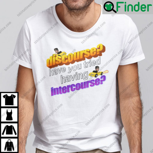 Discourse Have You Tried Having Intercourse T Shirt