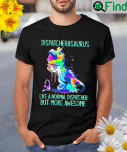 Dispatcher asaurus like a normal dispatcher but more awesome Shirt