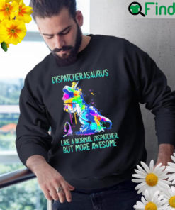 Dispatcher asaurus like a normal dispatcher but more awesome Sweatshirt