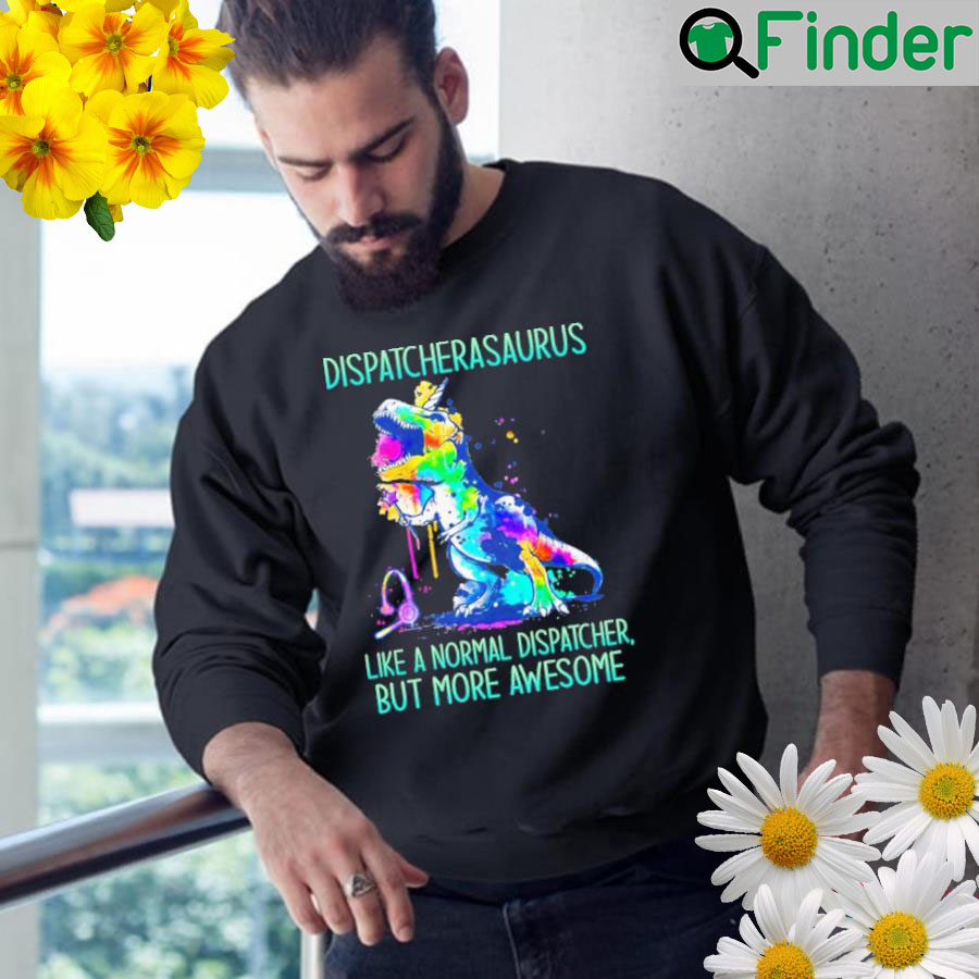 Dispatcher asaurus like a normal dispatcher but more awesome Sweatshirt Dispatcher asaurus like a normal dispatcher but more awesome Sweatshirt