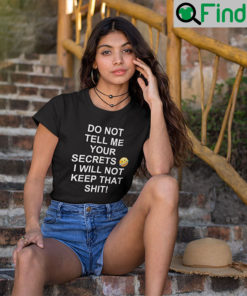 Do Not Tell Me Your Secrets I Will Not Keep That Shit T Shirt