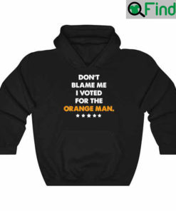 Dont Blame Me I Voted for the Orange Man Trump 2024 Hoodie