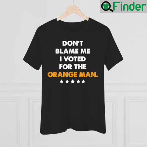 Dont Blame Me I Voted for the Orange Man Trump 2024 Shirt