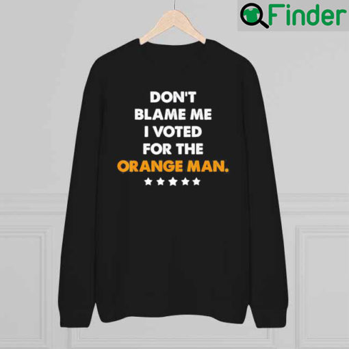 Dont Blame Me I Voted for the Orange Man Trump 2024 Sweatshirt