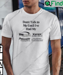 Dont Talk To Me Until Ive Had My Alprazolam Percocets Vyvanse Shirt